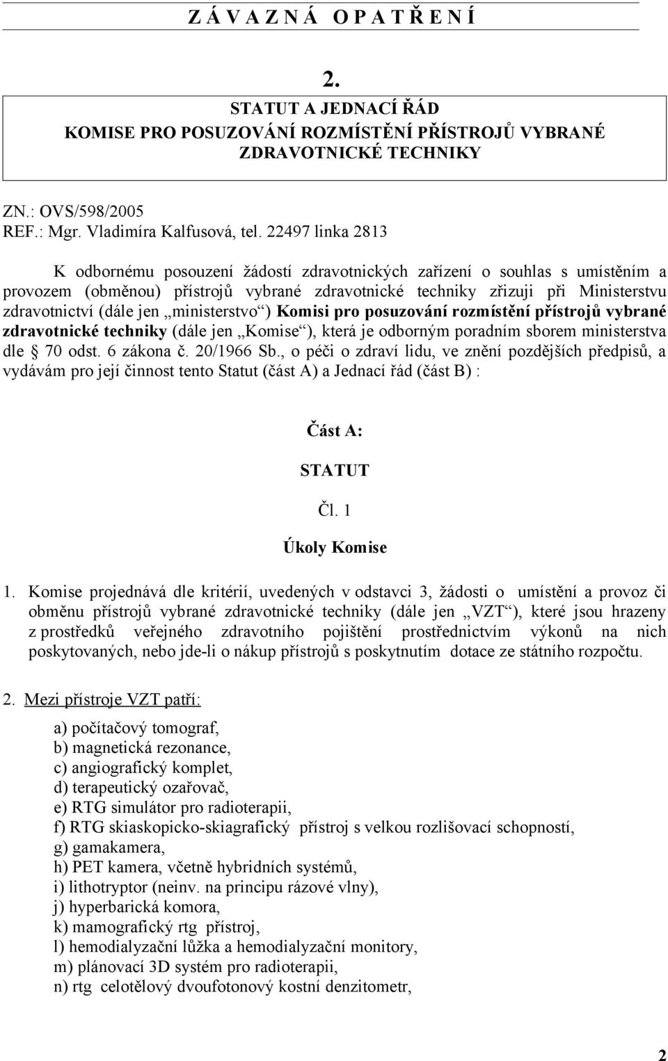 jen ministerstvo ) Komisi pro posuzování rozmístění přístrojů vybrané zdravotnické techniky (dále jen Komise ), která je odborným poradním sborem ministerstva dle 70 odst. 6 zákona č. 20/1966 Sb.