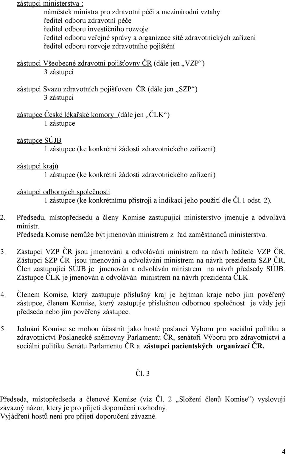 zástupci zástupce České lékařské komory (dále jen ČLK ) 1 zástupce zástupce SÚJB 1 zástupce (ke konkrétní žádosti zdravotnického zařízení) zástupci krajů 1 zástupce (ke konkrétní žádosti