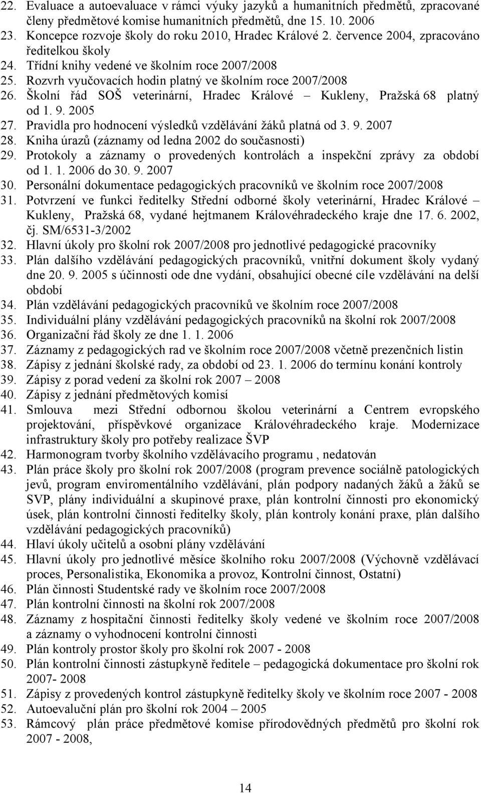 Rozvrh vyučovacích hodin platný ve školním roce 2007/2008 26. Školní řád SOŠ veterinární, Hradec Králové Kukleny, Pražská 68 platný od 1. 9. 2005 27.