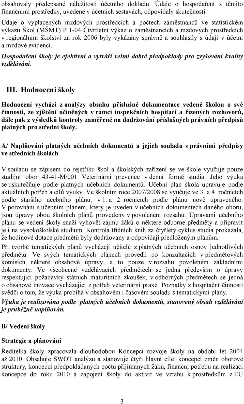 byly vykázány správně a souhlasily s údaji v účetní a mzdové evidenci. Hospodaření školy je efektivní a vytváří velmi dobré předpoklady pro zvyšování kvality vzdělávání. III.