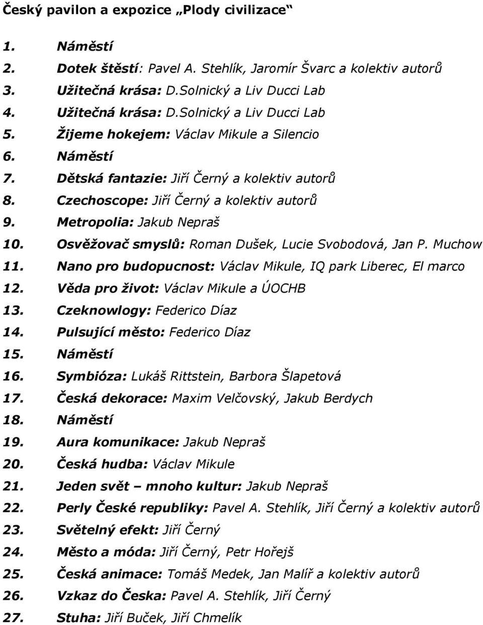 Osvěžovač smyslů: Roman Dušek, Lucie Svobodová, Jan P. Muchow 11. Nano pro budopucnost: Václav Mikule, IQ park Liberec, El marco 12. Věda pro život: Václav Mikule a ÚOCHB 13.