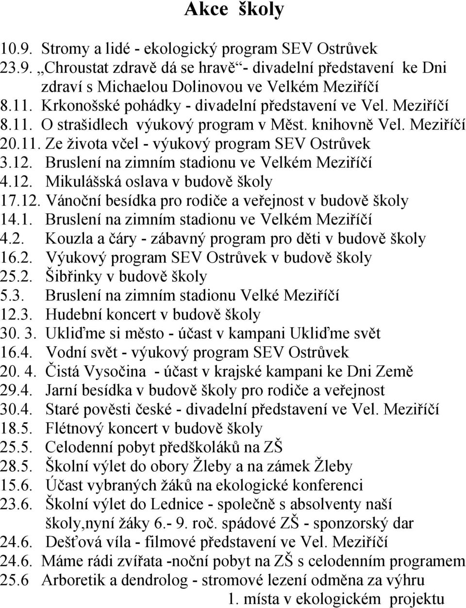 Bruslení na zimním stadionu ve Velkém Meziříčí 4.12. Mikulášská oslava v budově školy 17.12. Vánoční besídka pro rodiče a veřejnost v budově školy 14.1. Bruslení na zimním stadionu ve Velkém Meziříčí 4.