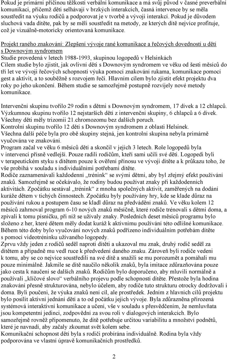 Pokud je důvodem sluchová vada dítěte, pak by se měli soustředit na metody, ze kterých dítě nejvíce profituje, což je vizuálně-motoricky orientovaná komunikace.