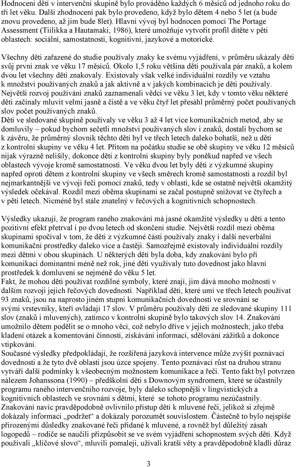 Hlavní vývoj byl hodnocen pomocí The Portage Assessment (Tiilikka a Hautamaki, 1986), které umožňuje vytvořit profil dítěte v pěti oblastech: sociální, samostatnosti, kognitivní, jazykové a motorické.