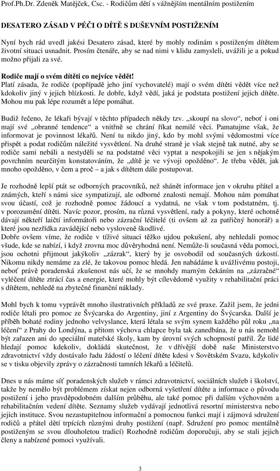 Platí zásada, že rodiče (popřípadě jeho jiní vychovatelé) mají o svém dítěti vědět více než kdokoliv jiný v jejich blízkosti. Je dobře, když vědí, jaká je podstata postižení jejich dítěte.