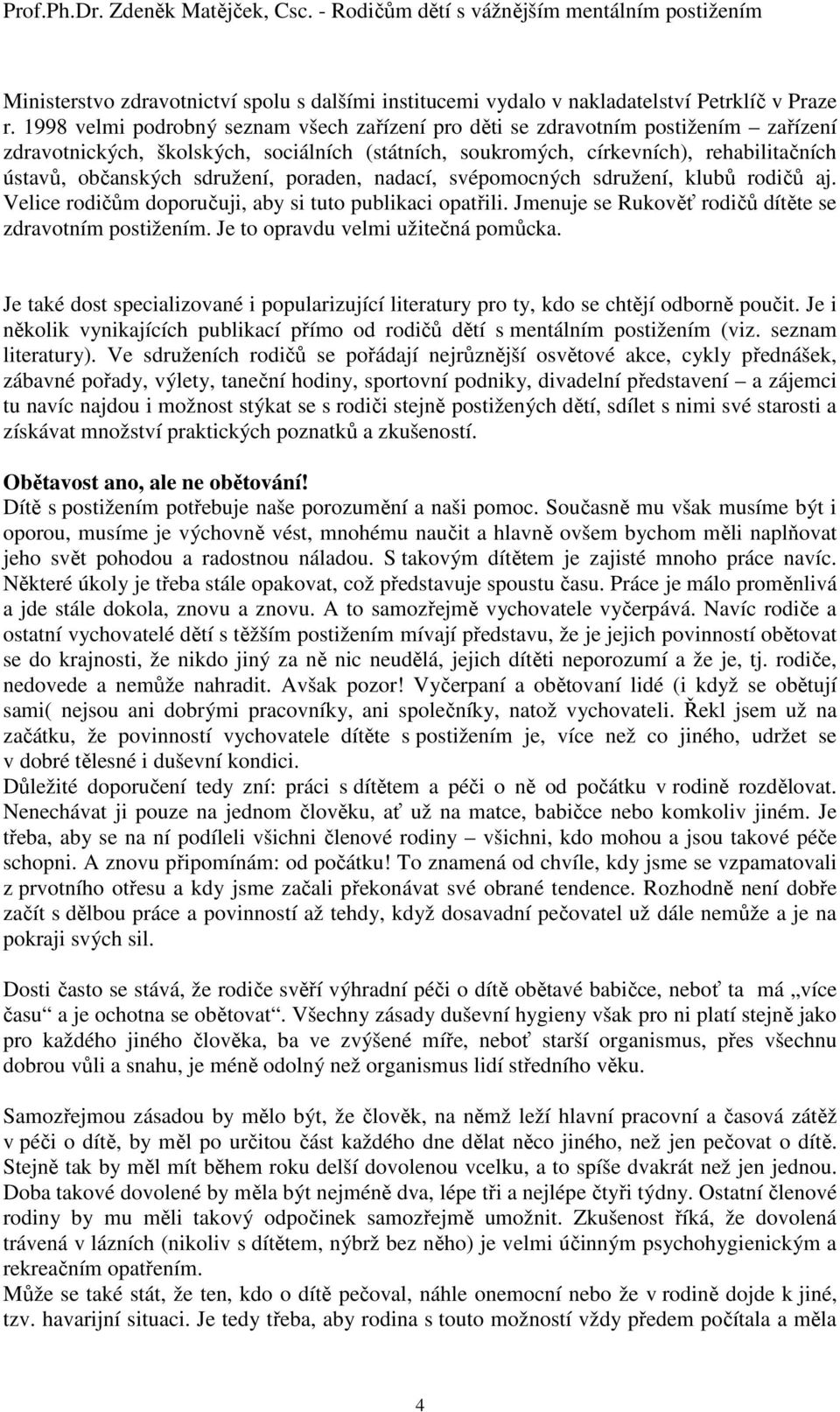 sdružení, poraden, nadací, svépomocných sdružení, klubů rodičů aj. Velice rodičům doporučuji, aby si tuto publikaci opatřili. Jmenuje se Rukověť rodičů dítěte se zdravotním postižením.