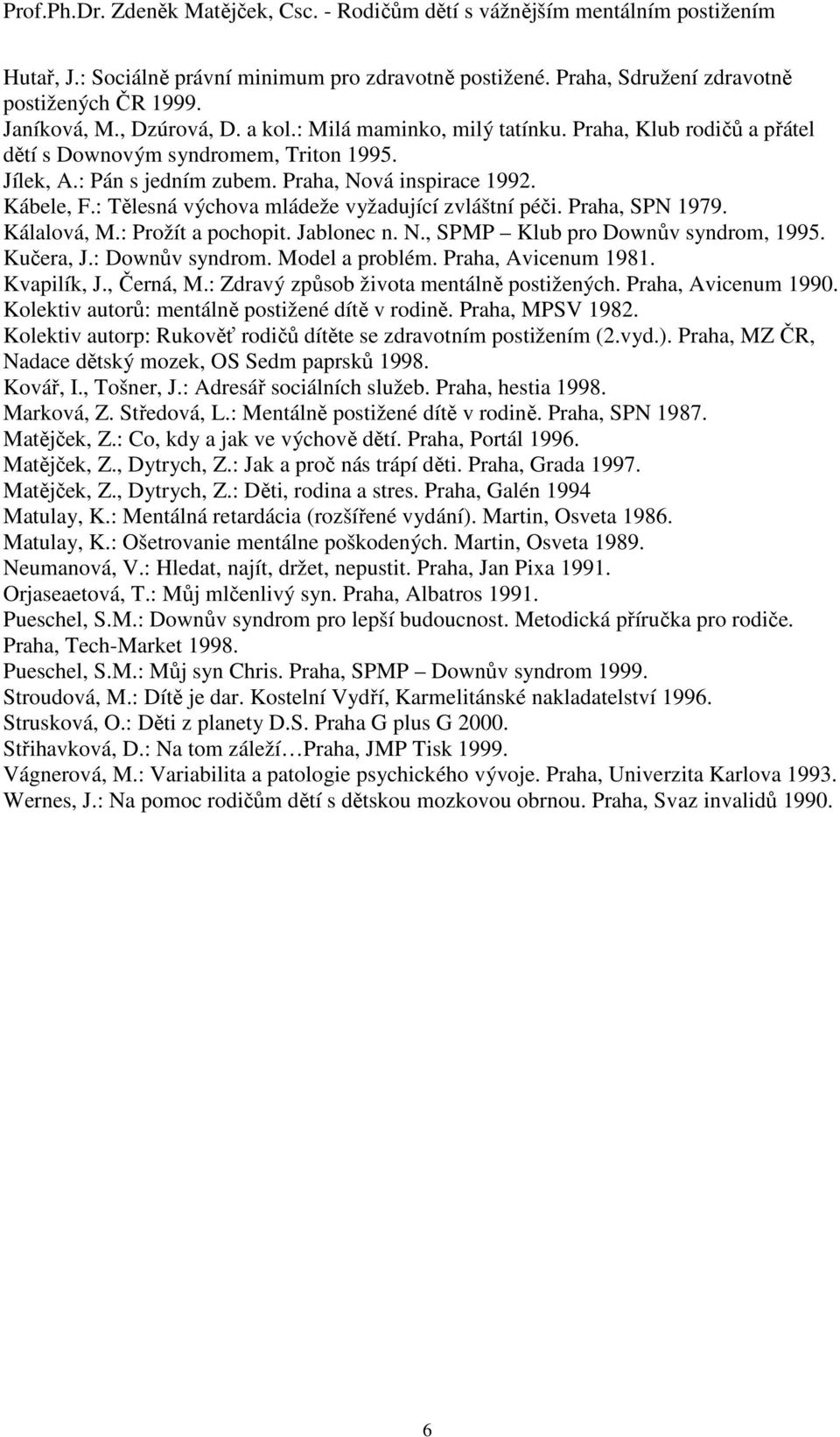 Praha, SPN 1979. Kálalová, M.: Prožít a pochopit. Jablonec n. N., SPMP Klub pro Downův syndrom, 1995. Kučera, J.: Downův syndrom. Model a problém. Praha, Avicenum 1981. Kvapilík, J., Černá, M.