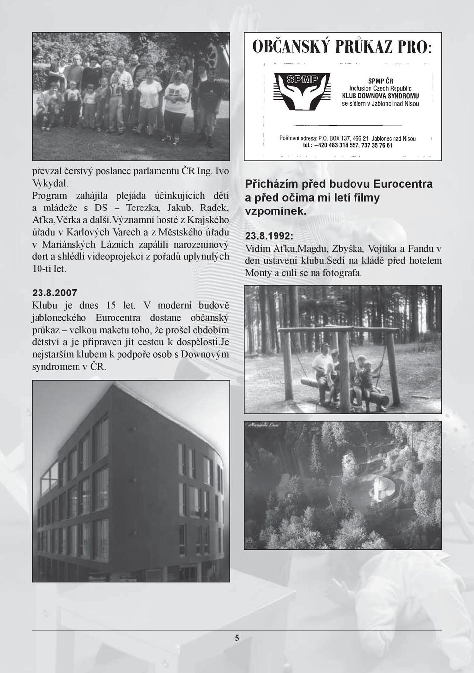 Přicházím před budovu Eurocentra a před očima mi letí filmy vzpomínek. 23.8.1992: Vidím Aťku,Magdu, Zbyška, Vojtíka a Fandu v den ustavení klubu.