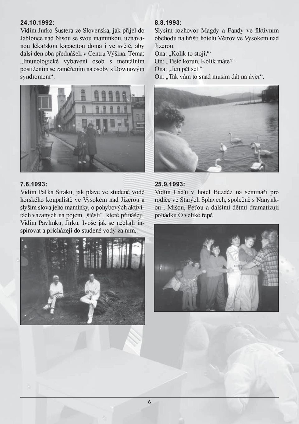 8.1993: Slyším rozhovor Magdy a Fandy ve fiktivním obchodu na hřišti hotelu Větrov ve Vysokém nad Jizerou. Ona: Kolik to stojí? On: Tisíc korun. Kolik máte? Ona: Jen pět set.