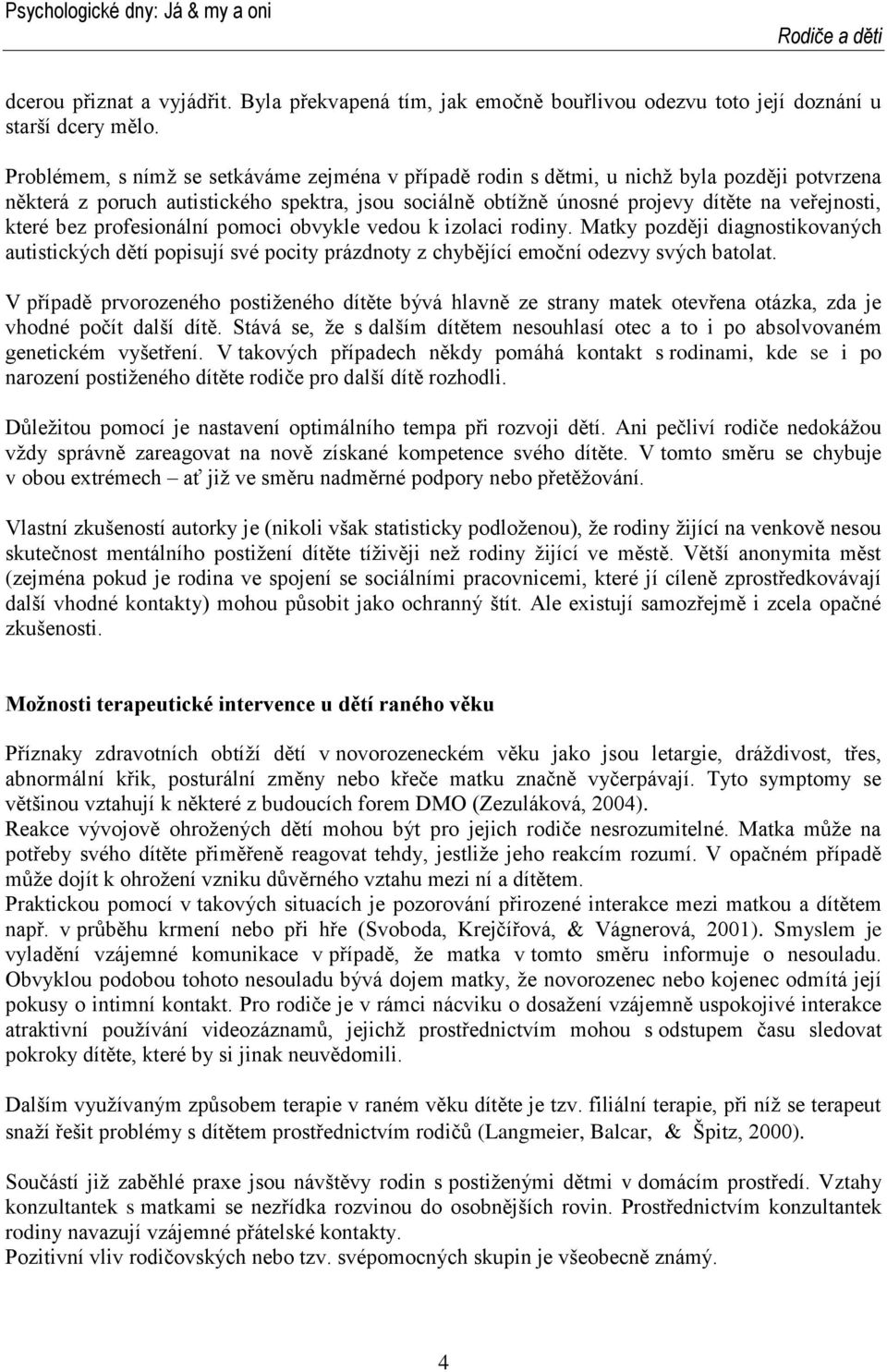 bez profesionální pomoci obvykle vedou k izolaci rodiny. Matky později diagnostikovaných autistických dětí popisují své pocity prázdnoty z chybějící emoční odezvy svých batolat.