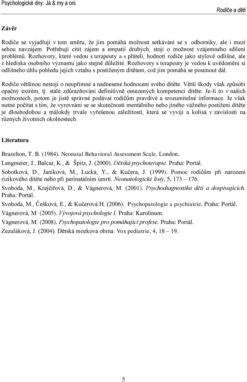 Rozhovory s terapeuty je vedou k uvědomění si odlišného úhlu pohledu jejich vztahu s postiženým dítětem, což jim pomáhá se posunout dál.