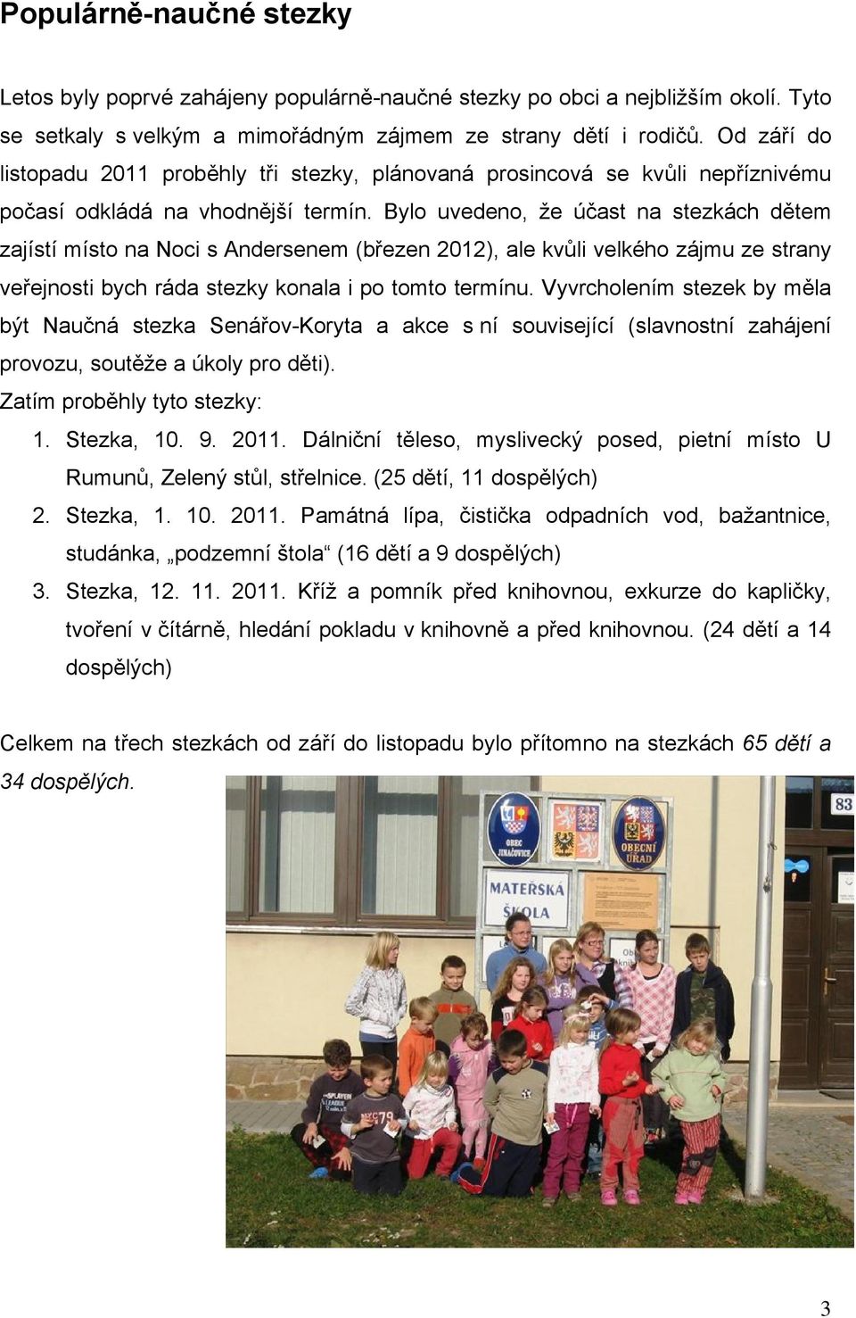 Bylo uvedeno, že účast na stezkách dětem zajístí místo na Noci s Andersenem (březen 2012), ale kvůli velkého zájmu ze strany veřejnosti bych ráda stezky konala i po tomto termínu.