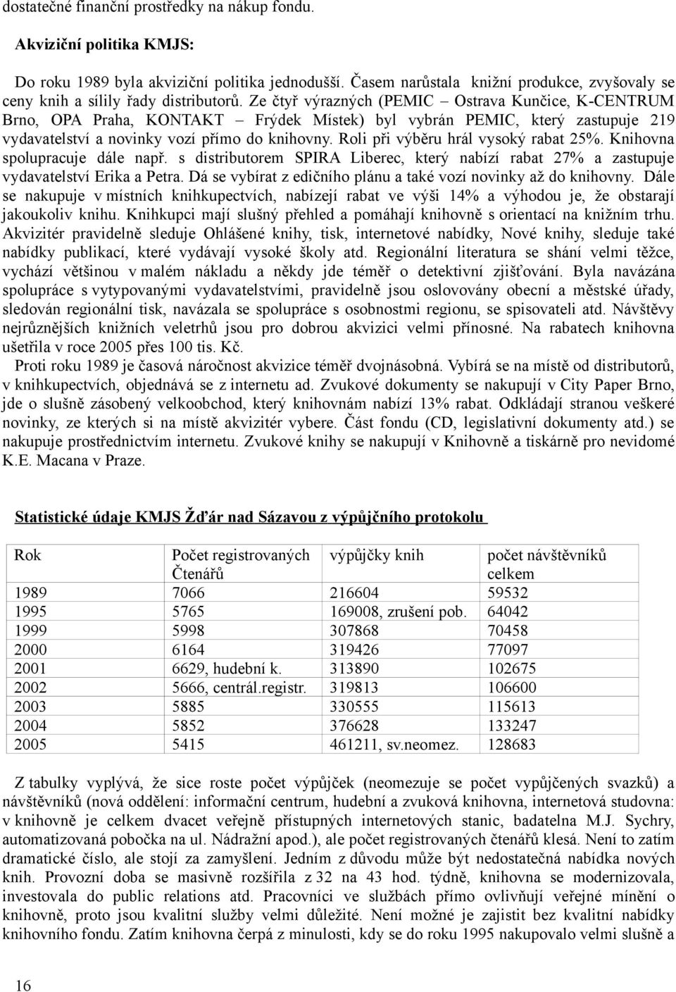 Ze čtyř výrazných (PEMIC Ostrava Kunčice, K-CENTRUM Brno, OPA Praha, KONTAKT Frýdek Místek) byl vybrán PEMIC, který zastupuje 219 vydavatelství a novinky vozí přímo do knihovny.