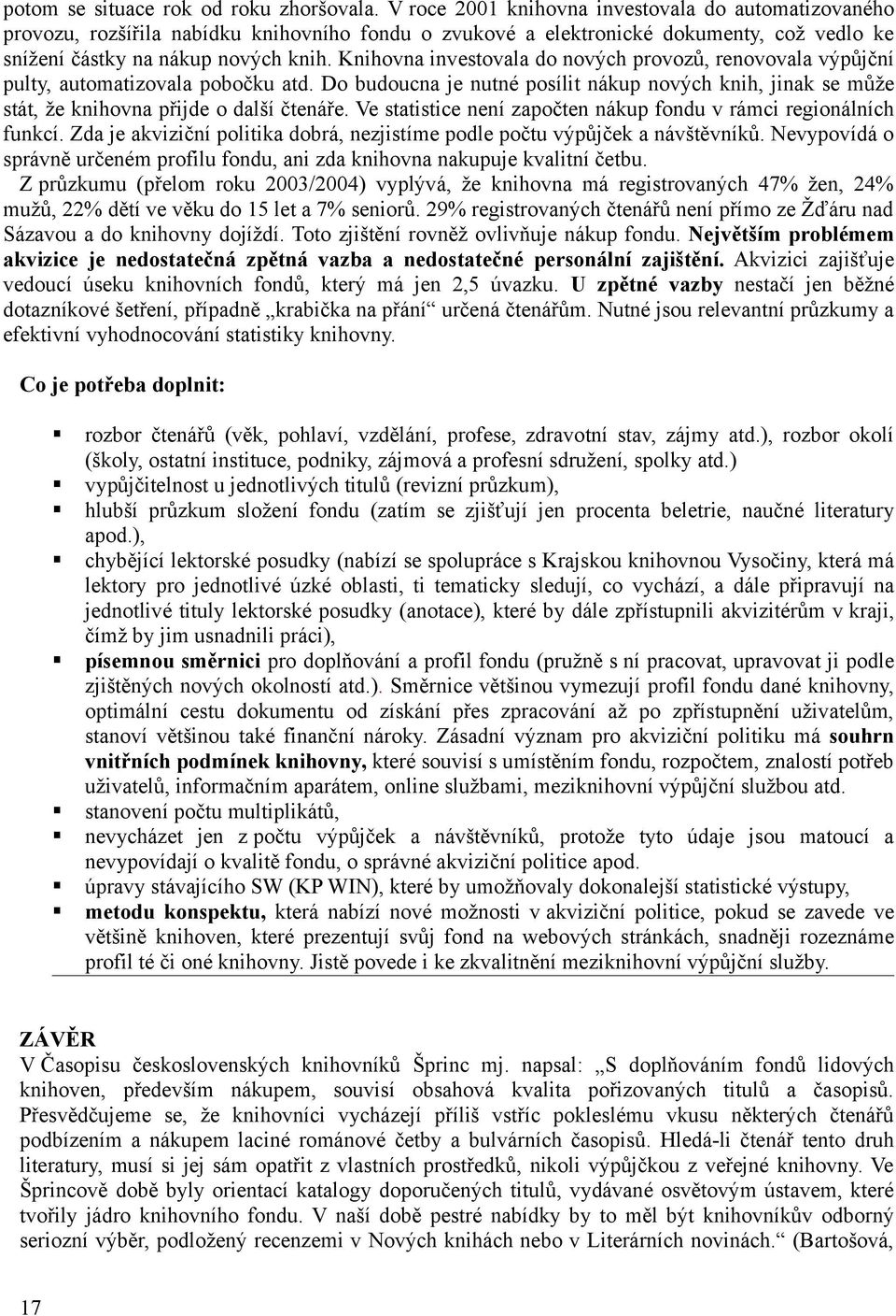 Knihovna investovala do nových provozů, renovovala výpůjční pulty, automatizovala pobočku atd. Do budoucna je nutné posílit nákup nových knih, jinak se může stát, že knihovna přijde o další čtenáře.