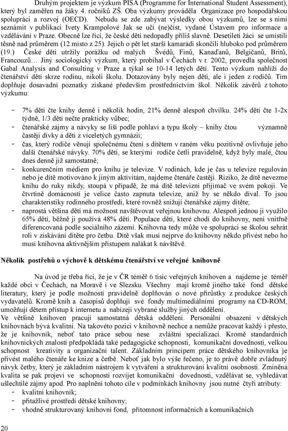 Obecně lze říci, že české děti nedopadly příliš slavně. Desetiletí žáci se umístili těsně nad průměrem (12.místo z 25). Jejich o pět let starší kamarádi skončili hluboko pod průměrem (19.