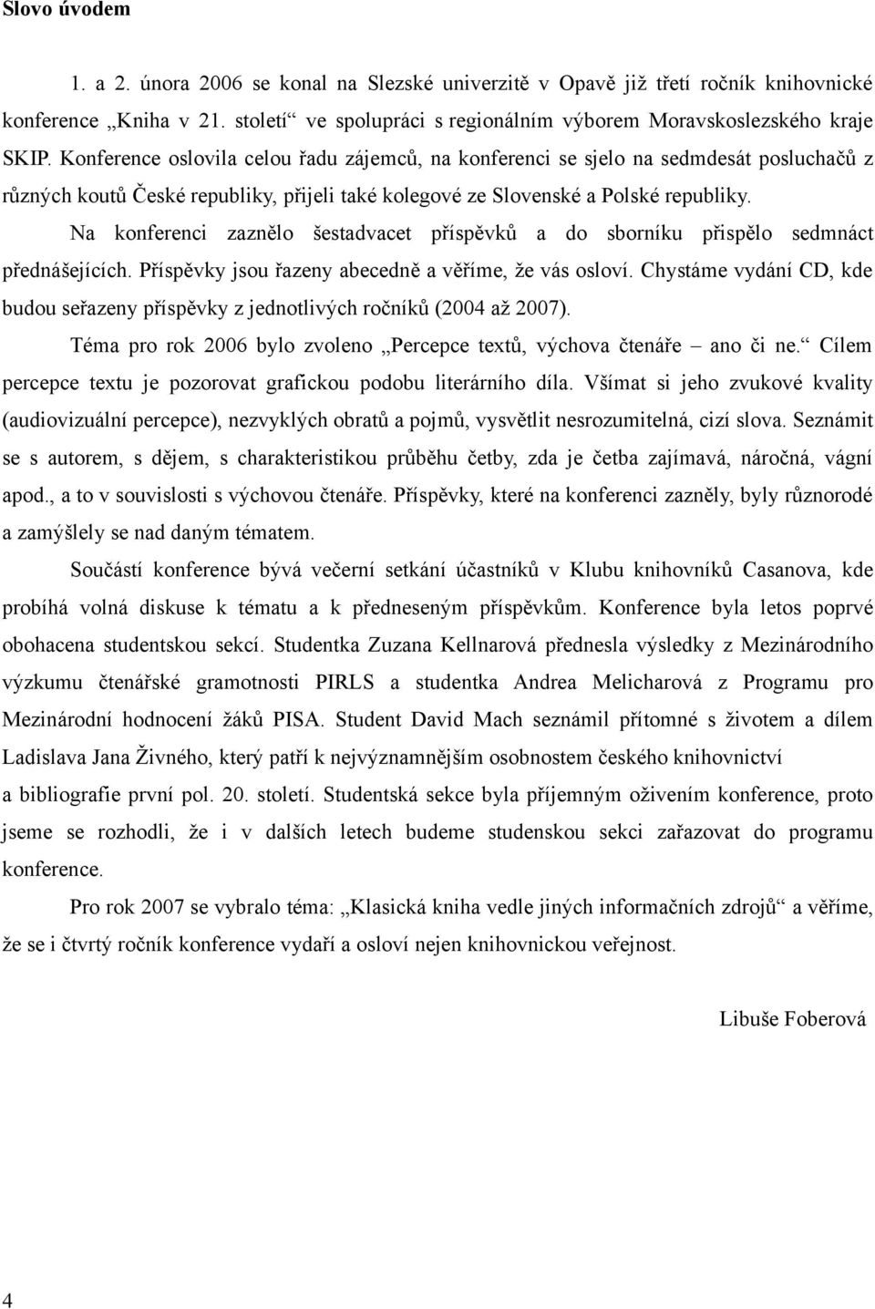 Na konferenci zaznělo šestadvacet příspěvků a do sborníku přispělo sedmnáct přednášejících. Příspěvky jsou řazeny abecedně a věříme, že vás osloví.