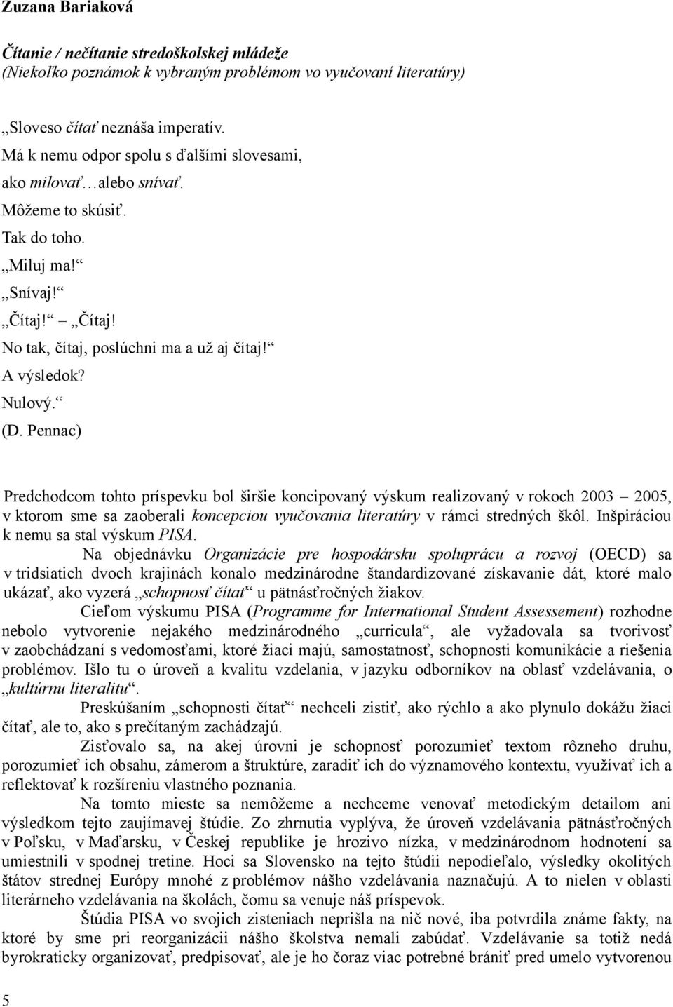 Pennac) Predchodcom tohto príspevku bol širšie koncipovaný výskum realizovaný v rokoch 2003 2005, v ktorom sme sa zaoberali koncepciou vyučovania literatúry v rámci stredných škôl.