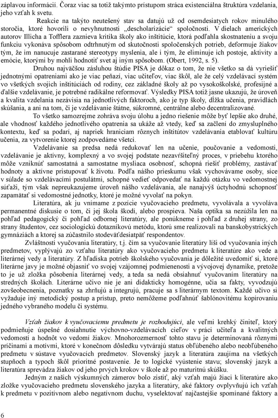 V dielach amerických autorov Illicha a Tofflera zaznieva kritika školy ako inštitúcie, ktorá podľahla skostnateniu a svoju funkciu vykonáva spôsobom odtrhnutým od skutočnosti spoločenských potrieb,