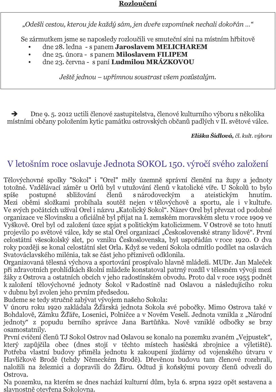 2012 uctili členové zastupitelstva, členové kulturního výboru s několika místními občany položením kytic památku ostrovských občanů padlých v II. světové válce. Eliška Šidlová, čl. kult. výboru V letošním roce oslavuje Jednota SOKOL 150.