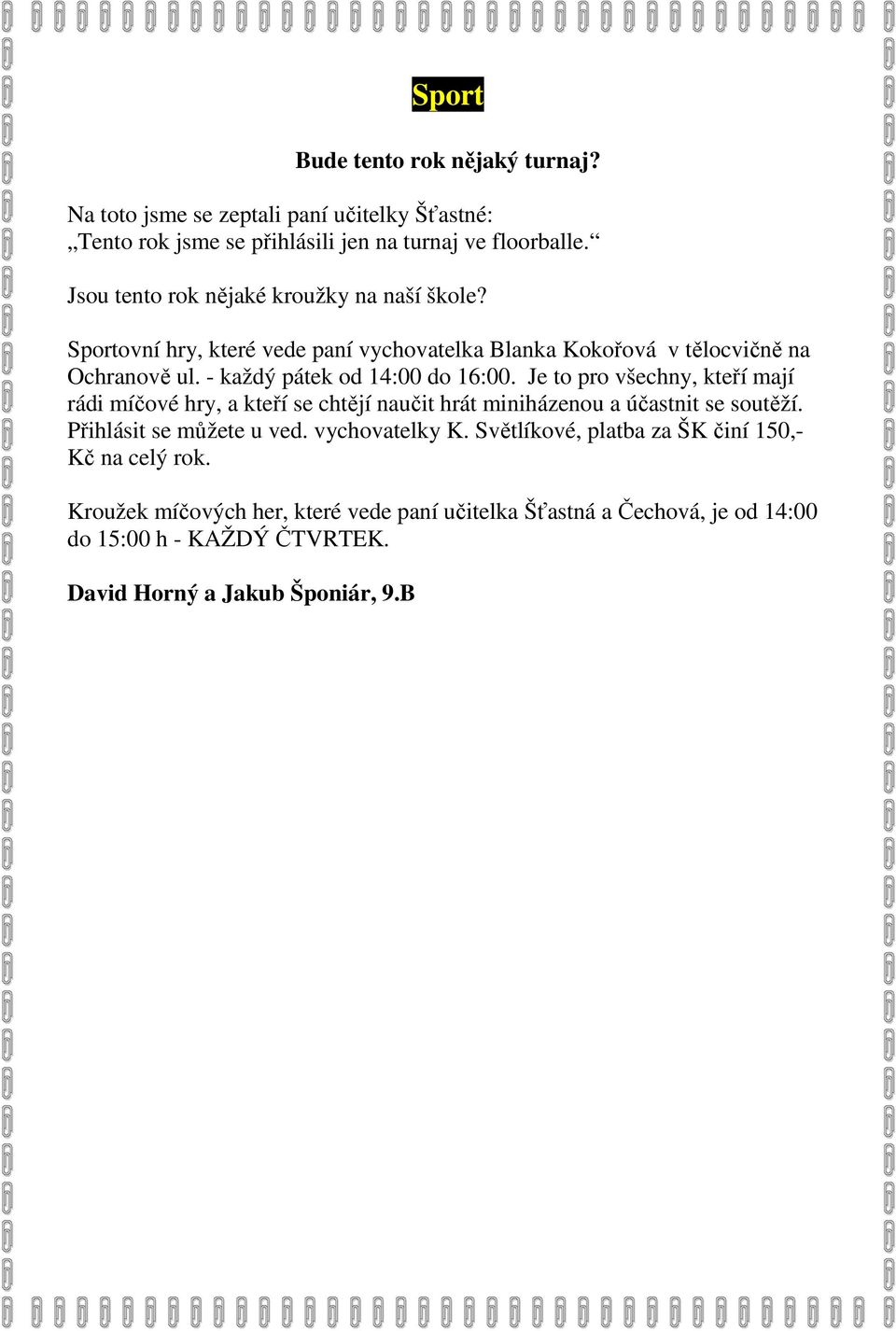 - každý pátek od 14:00 do 16:00. Je to pro všechny, kteří mají rádi míčové hry, a kteří se chtějí naučit hrát miniházenou a účastnit se soutěží.