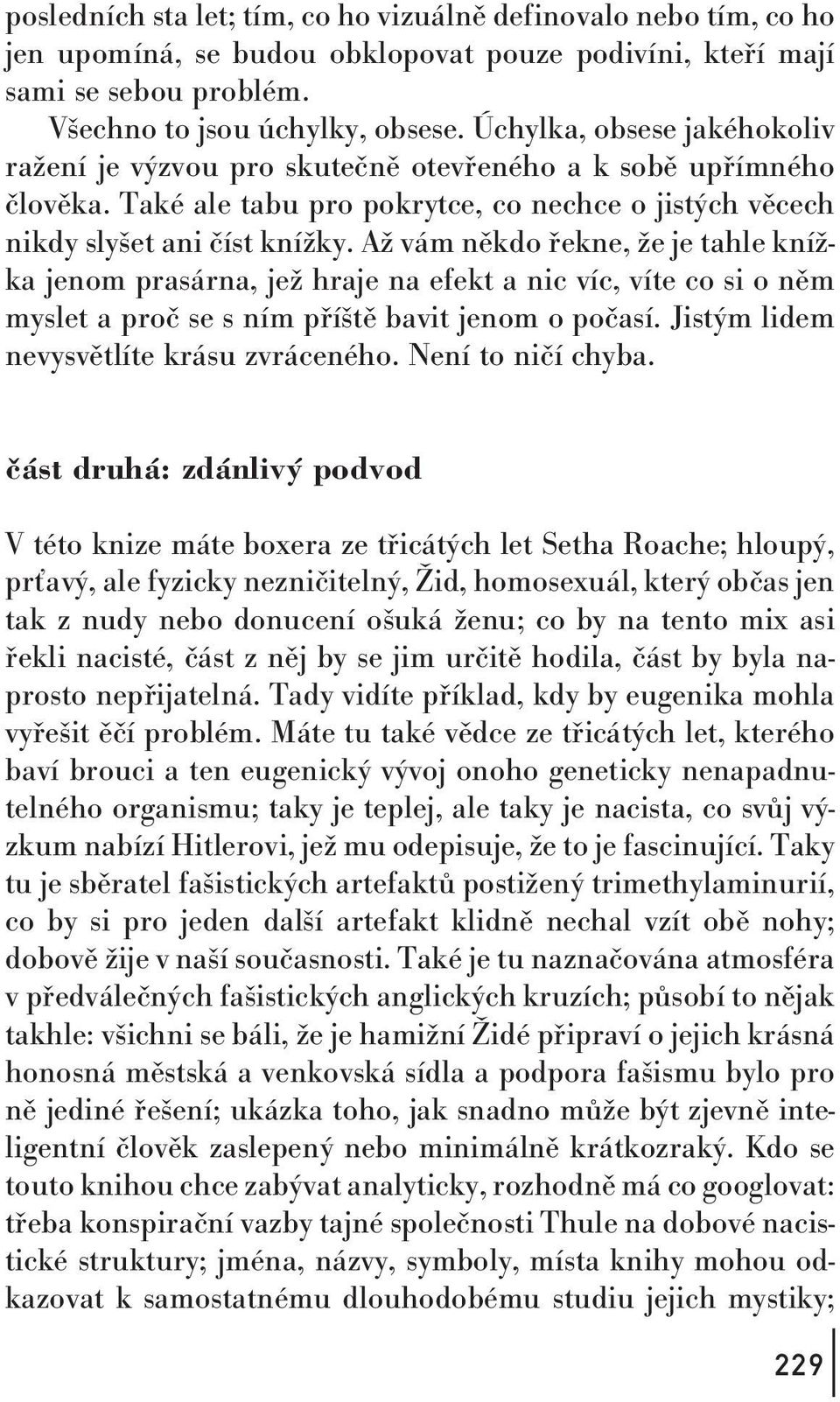 Až vám někdo řekne, že je tahle knížka jenom prasárna, jež hraje na efekt a nic víc, víte co si o něm myslet a proč se s ním příště bavit jenom o počasí. Jistým lidem nevysvětlíte krásu zvráceného.