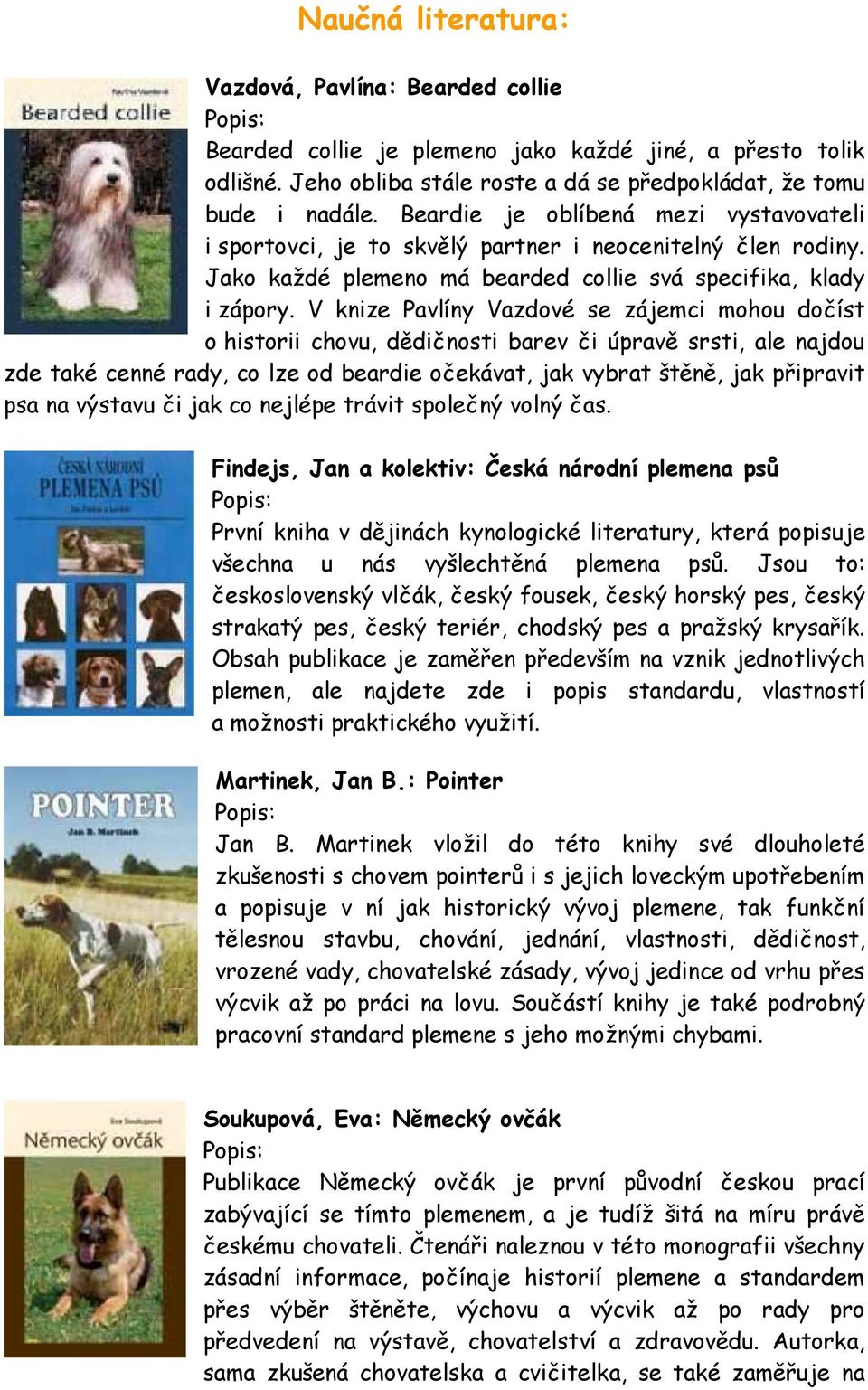 V knize Pavlíny Vazdové se zájemci mohou dočíst o historii chovu, dědičnosti barev či úpravě srsti, ale najdou zde také cenné rady, co lze od beardie očekávat, jak vybrat štěně, jak připravit psa na