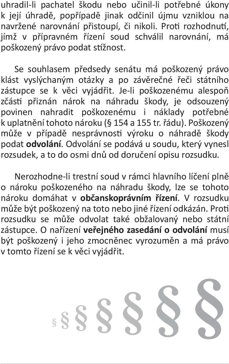 Se souhlasem předsedy senátu má poškozený právo klást vyslýchaným otázky a po závěrečné řeči státního zástupce se k věci vyjádřit.