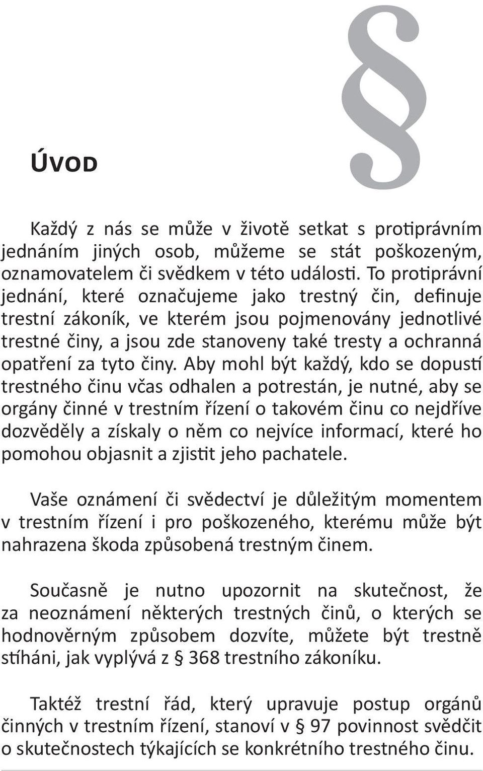 činy. Aby mohl být každý, kdo se dopustí trestného činu včas odhalen a potrestán, je nutné, aby se orgány činné v trestním řízení o takovém činu co nejdříve dozvěděly a získaly o něm co nejvíce