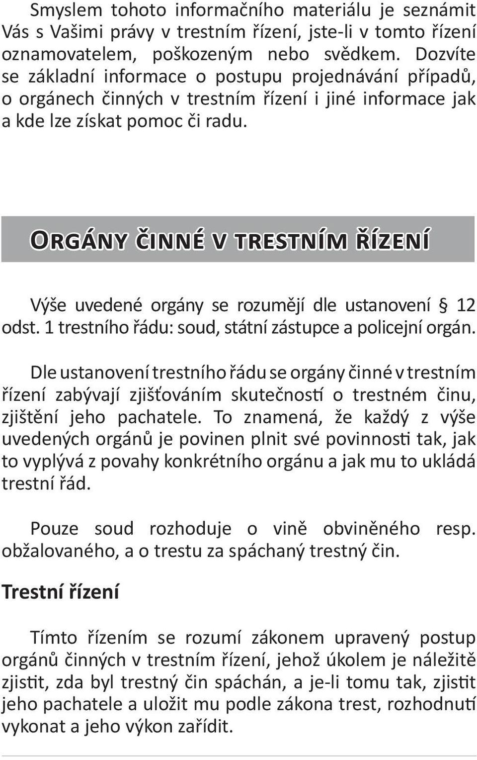 Orgány činné v trestním řízení Výše uvedené orgány se rozumějí dle ustanovení 12 odst. 1 trestního řádu: soud, státní zástupce a policejní orgán.