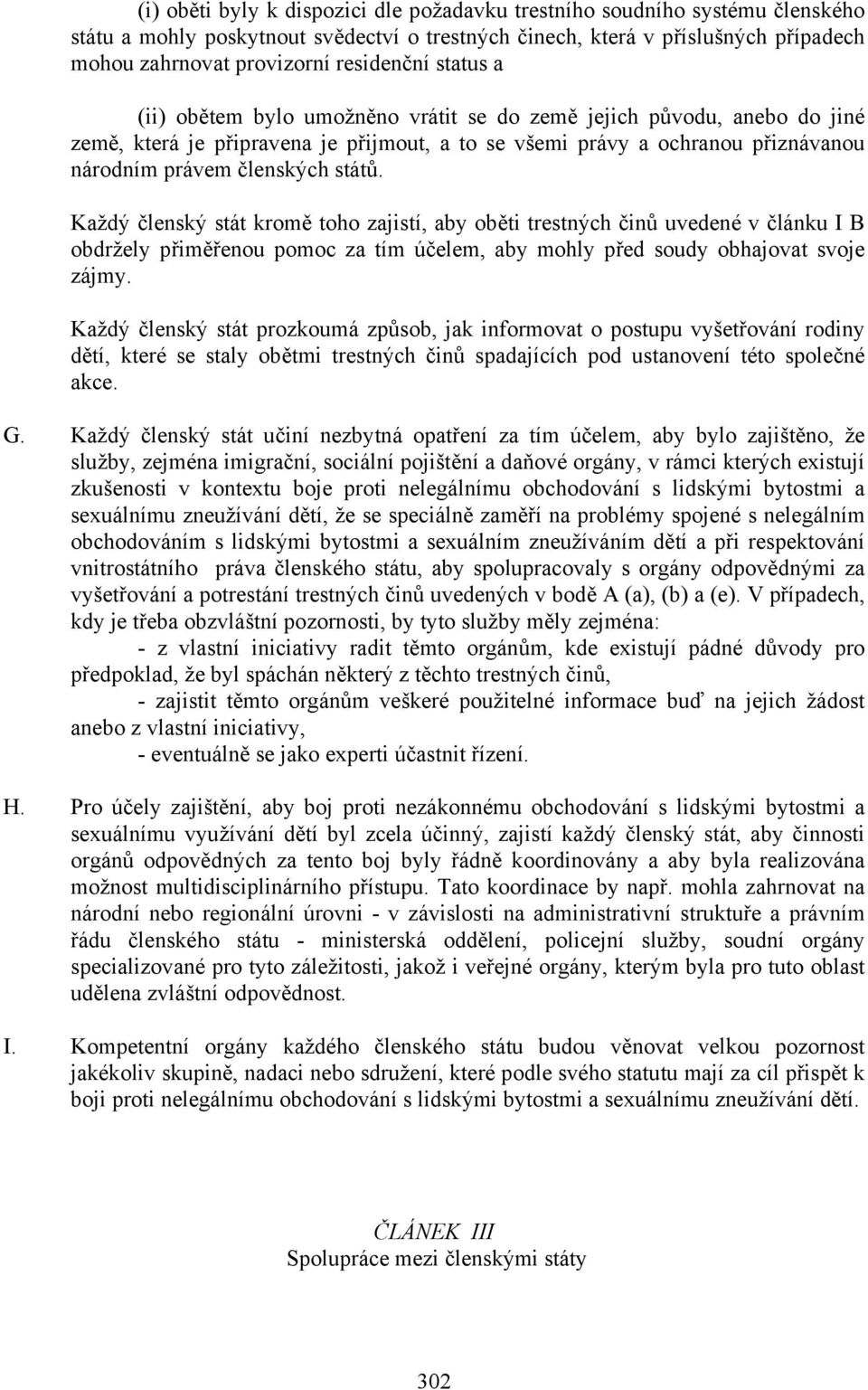 členských států. Každý členský stát kromě toho zajistí, aby oběti trestných činů uvedené v článku I B obdržely přiměřenou pomoc za tím účelem, aby mohly před soudy obhajovat svoje zájmy.