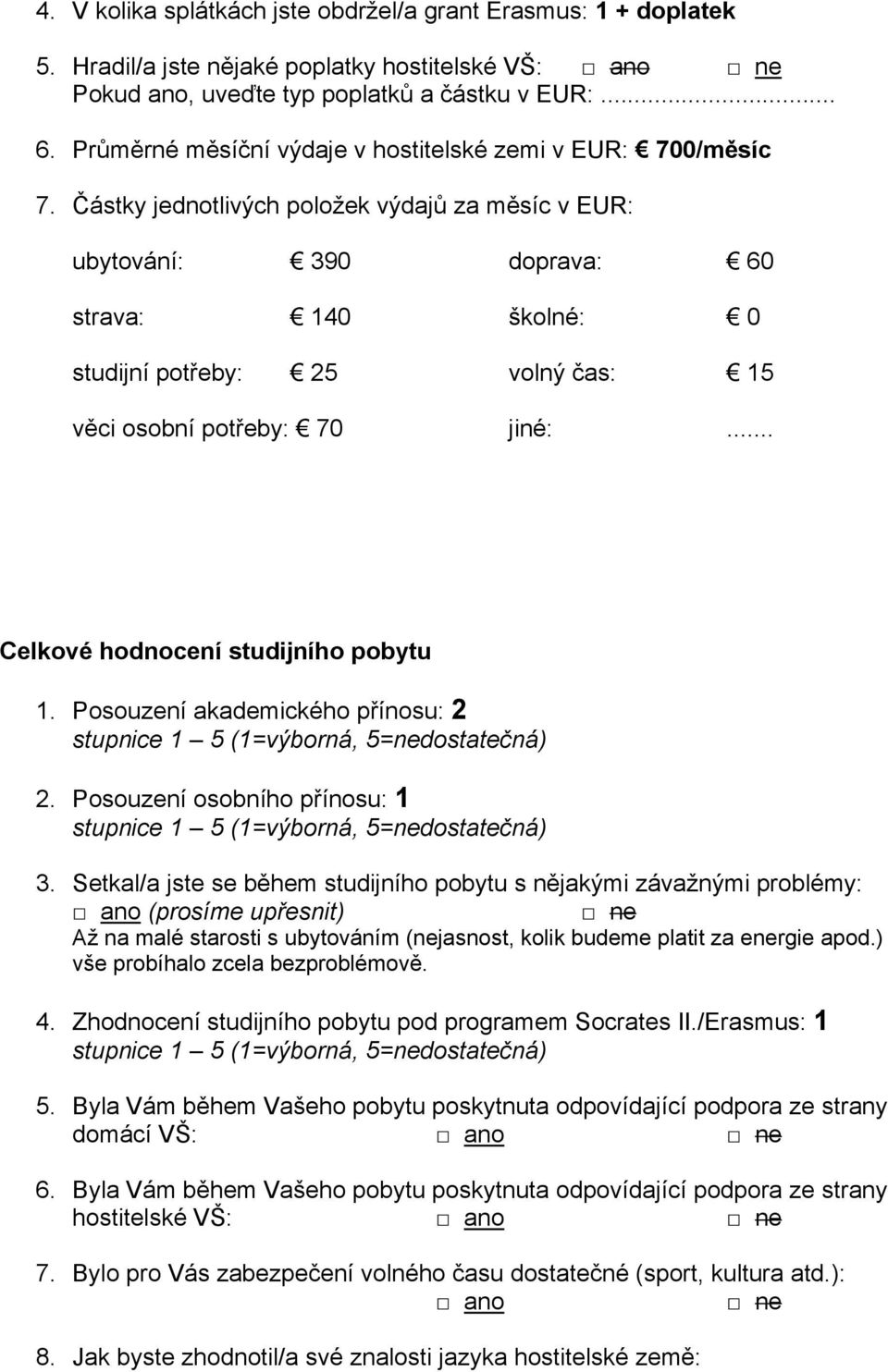 Částky jednotlivých položek výdajů za měsíc v EUR: ubytování: 390 doprava: 60 strava: 140 školné: 0 studijní potřeby: 25 volný čas: 15 věci osobní potřeby: 70 jiné:.