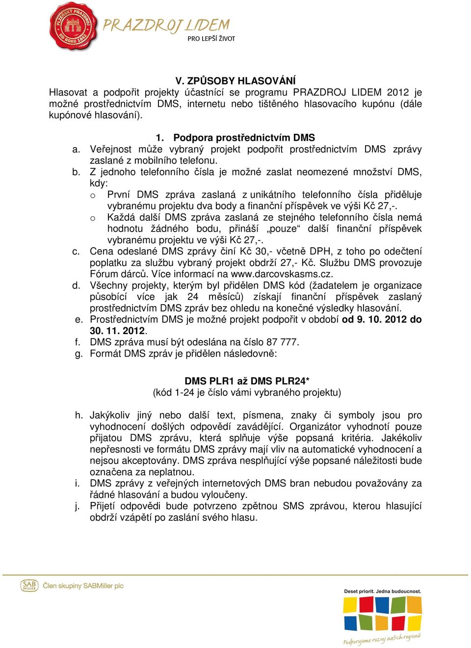 Z jednoho telefonního čísla je možné zaslat neomezené množství DMS, kdy: o První DMS zpráva zaslaná z unikátního telefonního čísla přiděluje o vybranému projektu dva body a finanční příspěvek ve výši