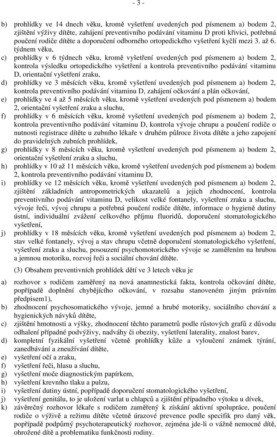 týdnem věku, c) prohlídky v 6 týdnech věku, kromě vyšetření uvedených pod písmenem a) bodem 2, kontrola výsledku ortopedického vyšetření a kontrola preventivního podávání vitaminu D, orientační