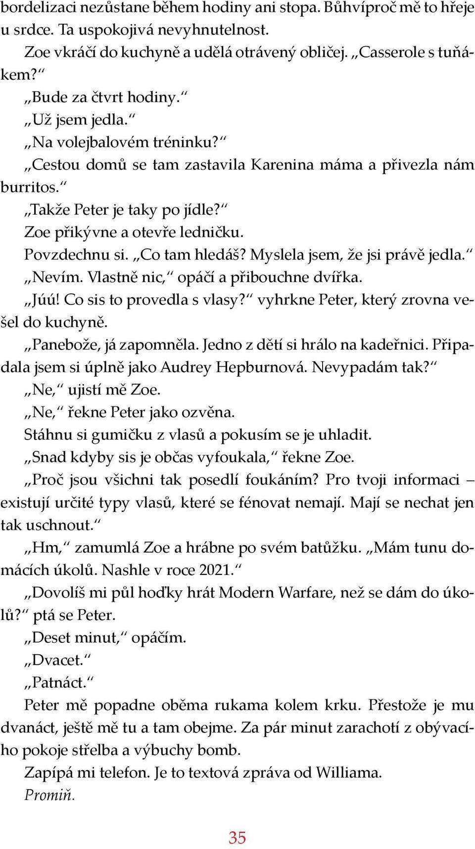 Myslela jsem, že jsi právě jedla. Nevím. Vlastně nic, opáčí a přibouchne dvířka. Júú! Co sis to provedla s vlasy? vyhrkne Peter, který zrovna vešel do kuchyně. Panebože, já zapomněla.