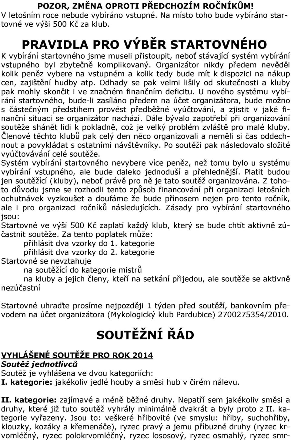 Organizátor nikdy předem nevěděl kolik peněz vybere na vstupném a kolik tedy bude mít k dispozici na nákup cen, zajištění hudby atp.