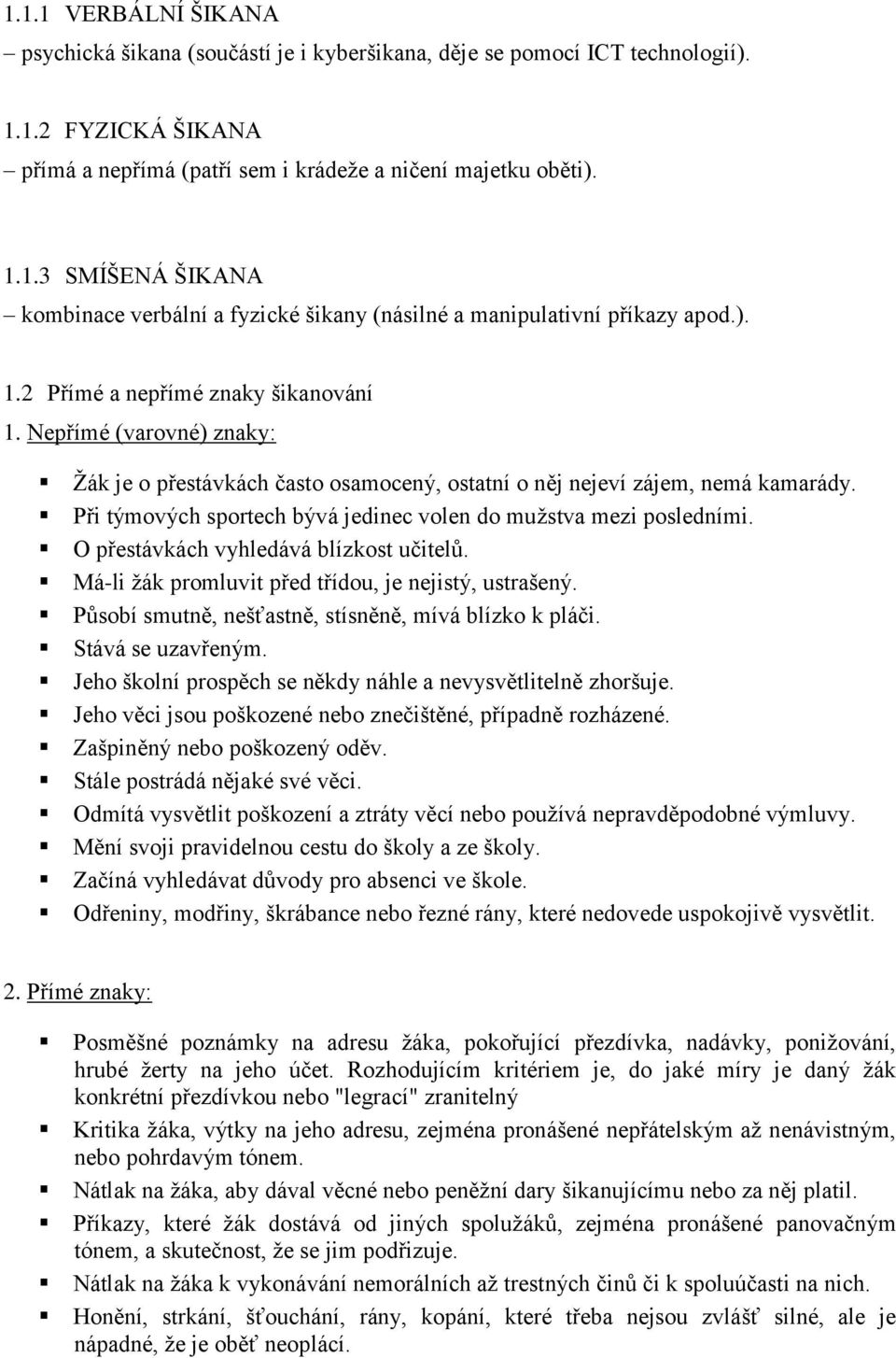 Při týmových sportech bývá jedinec volen do muţstva mezi posledními. O přestávkách vyhledává blízkost učitelů. Má-li ţák promluvit před třídou, je nejistý, ustrašený.