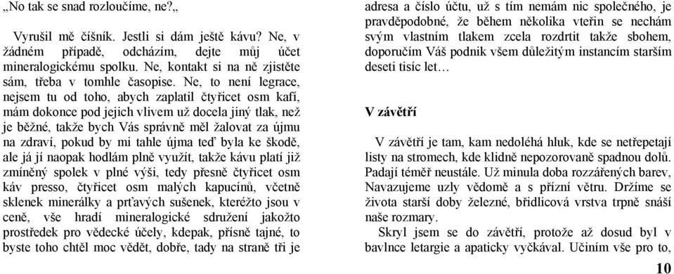 Ne, to není legrace, nejsem tu od toho, abych zaplatil čtyřicet osm kafí, mám dokonce pod jejich vlivem už docela jiný tlak, než je běžné, takže bych Vás správně měl žalovat za újmu na zdraví, pokud