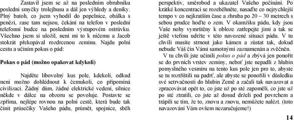 Všechno jsem si uložil, není mi to k ničemu a Jacob stokrát překopával rozdrcenou zeminu.