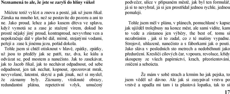 vodami, peřejí a zase k jinému jezu, pořád dokola. Tohle jsem si chtěl otisknout v hlavě, zpátky, zpátky, už jsou to předěly jak se patří, raz, dva, ke kůlu a odvázat se, pod mostem a nanečisto.