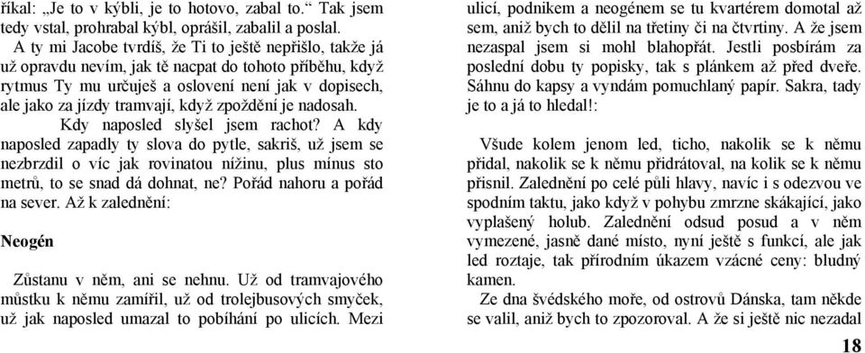 zpoždění je nadosah. Kdy naposled slyšel jsem rachot? A kdy naposled zapadly ty slova do pytle, sakriš, už jsem se nezbrzdil o víc jak rovinatou nížinu, plus mínus sto metrů, to se snad dá dohnat, ne?