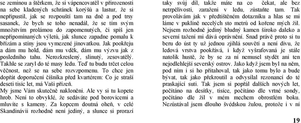 Jak pookřeju a dám mu hold, dám mu vděk, dám mu výzvu jak z posledního tahu. Nerozkreslený, slinutý, zesovatělý. Takhle se zaryl do té masy ledu.