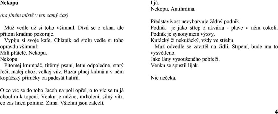 O co víc se do toho Jacob na poli opřel, o to víc se tu já choulim k topení. Venku je mlžno, mrholení, silný vítr, co zas hned pomine. Zima. Všichni jsou zalezlí. I já. Nekopu. Antihrdina.