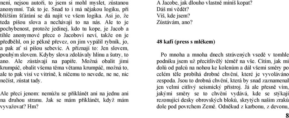 Ale to je pochybenost, protože jedinej, kdo tu kope, je Jacob a tihle anonymové přece o Jacobovi neví, takže on je předběhl, on je pěkně převez, on jim vypálil rybník, jo, a pak ať si píšou sebevíc.