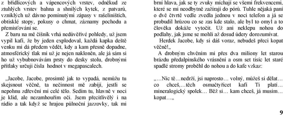 Z baru na mě číšník vrhá nedůvěřivé pohledy, už jsem vypil kafí, že by jeden explodoval, každá kapka deště venku mi dá předem vědět, kdy a kam přesně dopadne, atmosférický tlak mi už je nejen