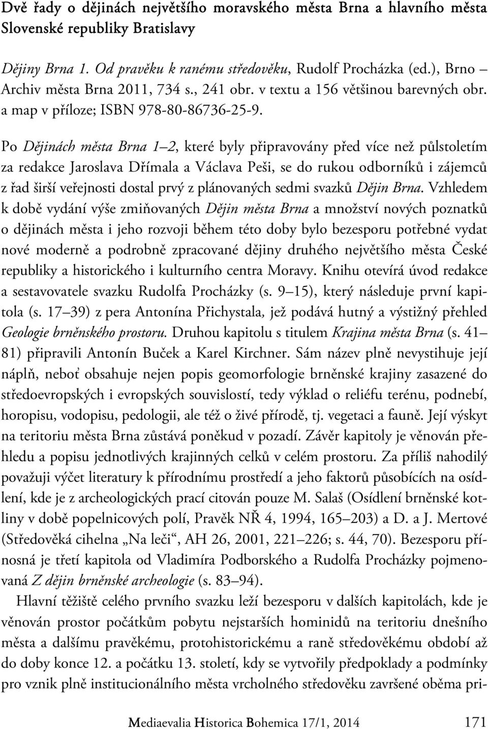 Po Dějinách města Brna 1 2, které byly připravovány před více než půlstoletím za redakce Jaroslava Dřímala a Václava Peši, se do rukou odborníků i zájemců z řad širší veřejnosti dostal prvý z