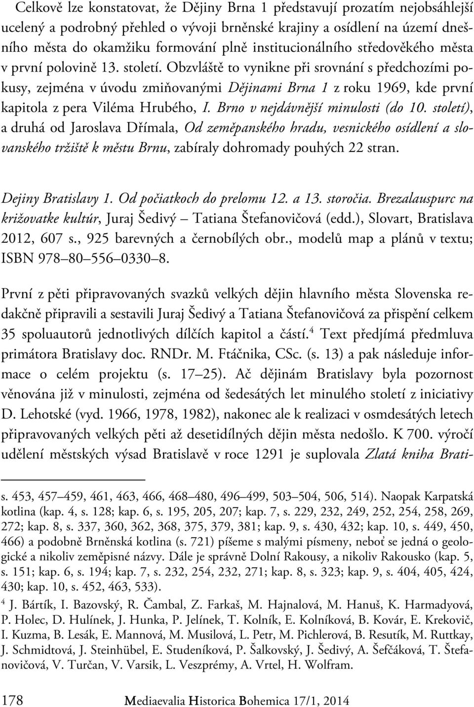 Obzvláště to vynikne při srovnání s předchozími pokusy, zejména v úvodu zmiňovanými Dějinami Brna 1 z roku 1969, kde první kapitola z pera Viléma Hrubého, I. Brno v nejdávnější minulosti (do 10.