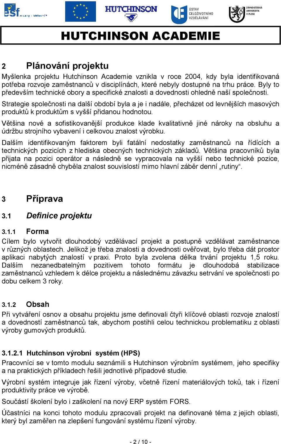 Strategie společnosti na další období byla a je i nadále, přecházet od levnějších masových produktů k produktům s vyšší přidanou hodnotou.