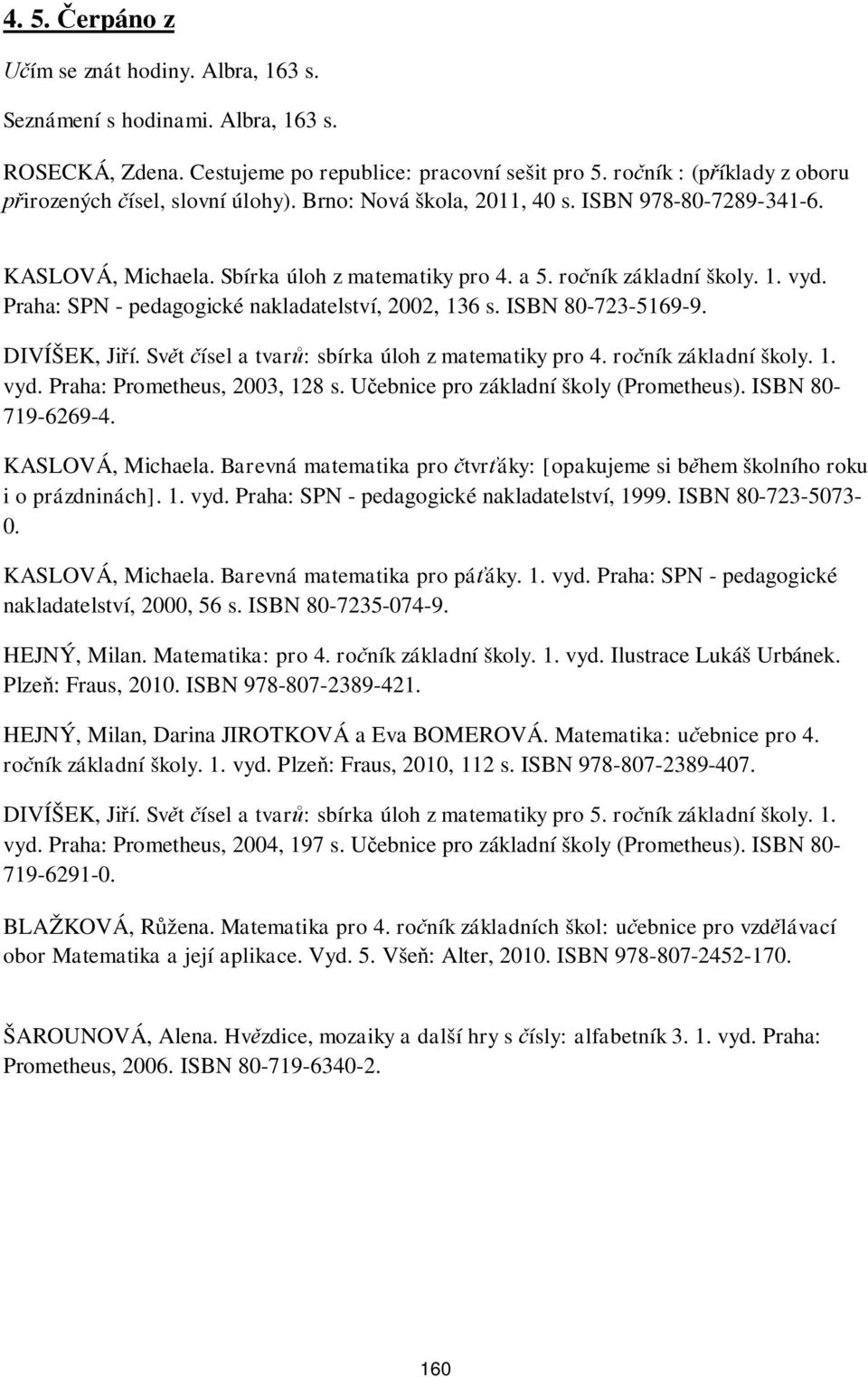 Praha: SPN - pedagogické nakladatelství, 2002, 136 s. ISBN 80-723-5169-9. DIVÍŠEK, Ji í. Sv t ísel a tvar : sbírka úloh z matematiky pro 4. ro ník základní školy. 1. vyd.