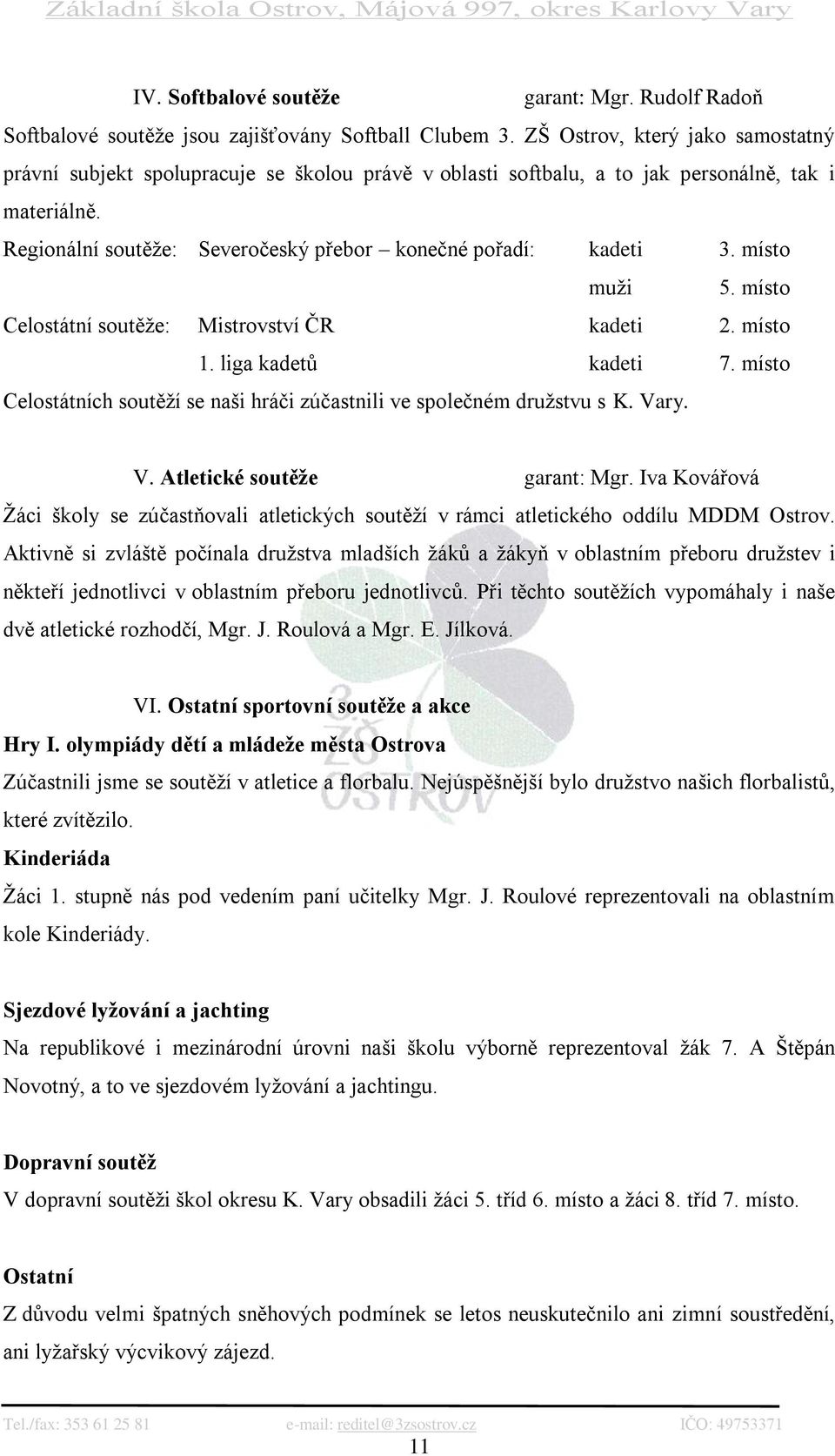 místo muţi 5. místo Celostátní soutěţe: Mistrovství ČR kadeti 2. místo 1. liga kadetů kadeti 7. místo Celostátních soutěţí se naši hráči zúčastnili ve společném druţstvu s K. Va