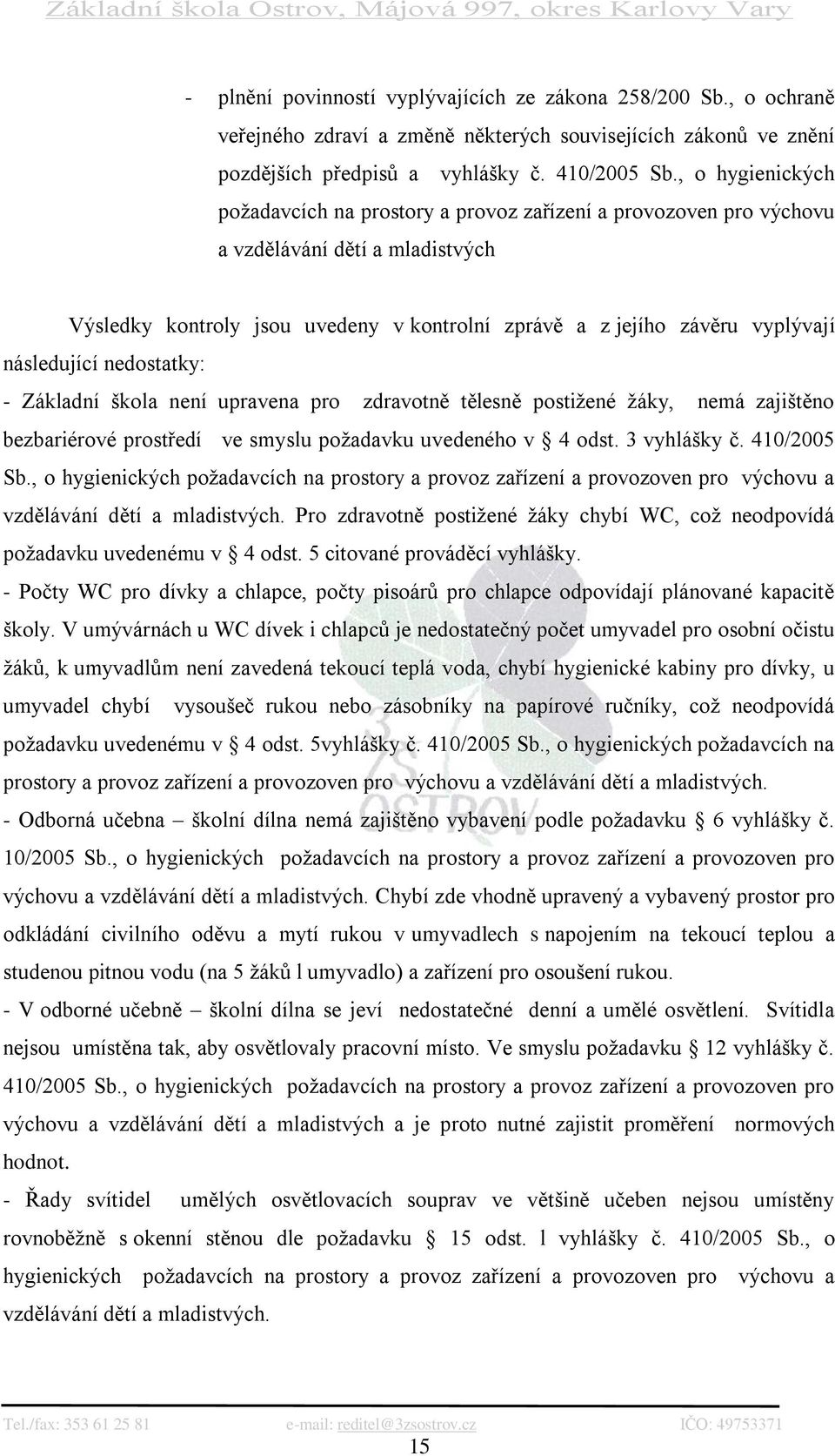 následující nedostatky: - Základní škola není upravena pro zdravotně tělesně postiţené ţáky, nemá zajištěno bezbariérové prostředí ve smyslu poţadavku uvedeného v 4 odst. 3 vyhlášky č. 410/2005 Sb.